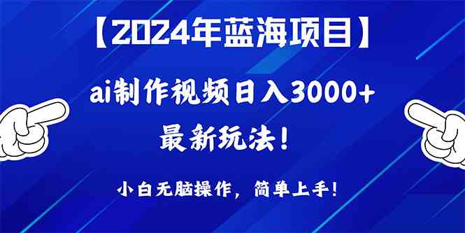 (10014期)2024年蓝海项目,通过ai制作视频日入3000+,小白无脑操作,简单上手!-搞钱花