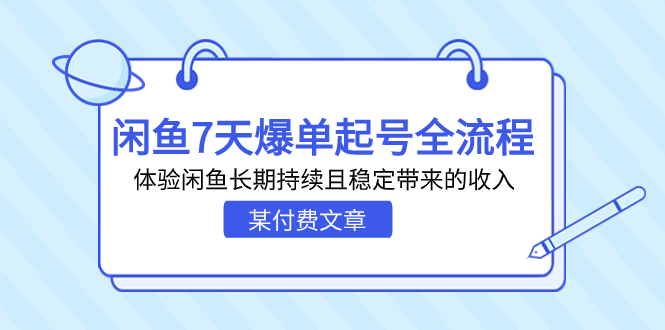 某付费文章：闲鱼7天爆单起号全流程，体验闲鱼长期持续且稳定带来的收入-搞钱花