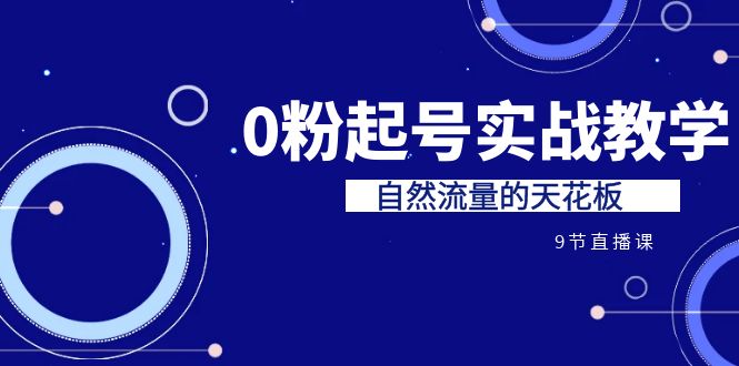 某收费培训7-8月课程：0粉起号实战教学，自然流量的天花板（9节）-搞钱花