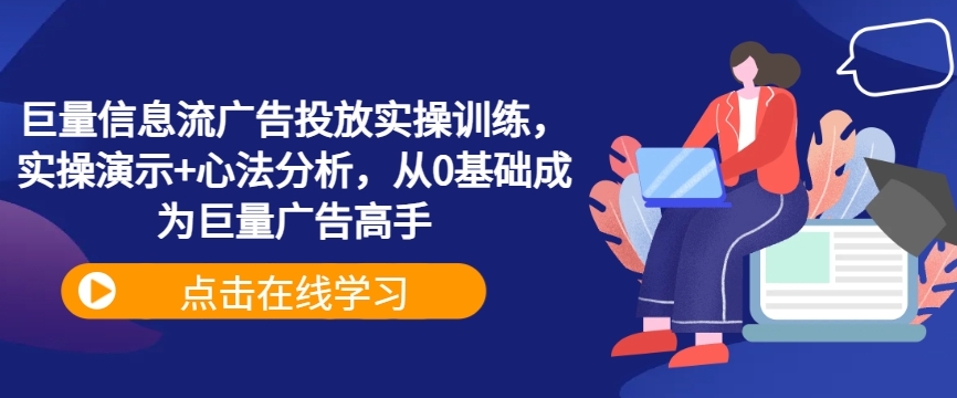 巨量信息流广告投放实操训练,实操演示+心法分析,从0基础成为巨量广告高手