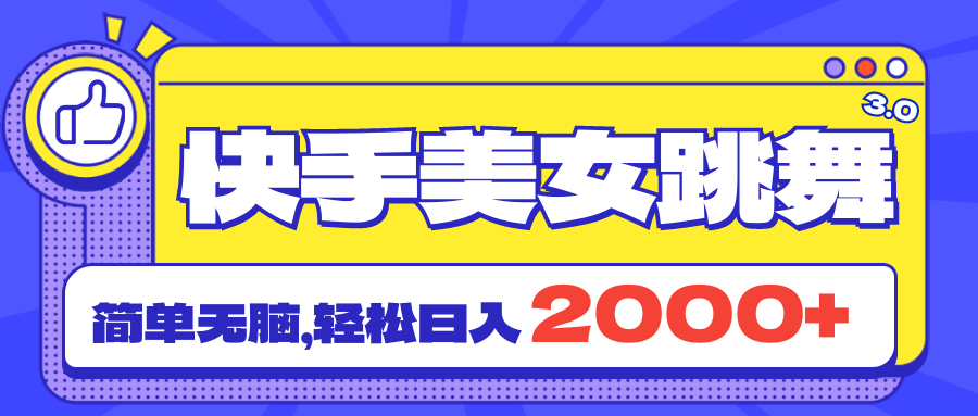 快手美女跳舞直播3.0，拉爆流量不违规，简单无脑，日入2000+-搞钱花