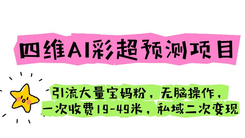 四维AI彩超预测项目 引流大量宝妈粉 无脑操作 一次收费19-49 私域二次变现-搞钱花