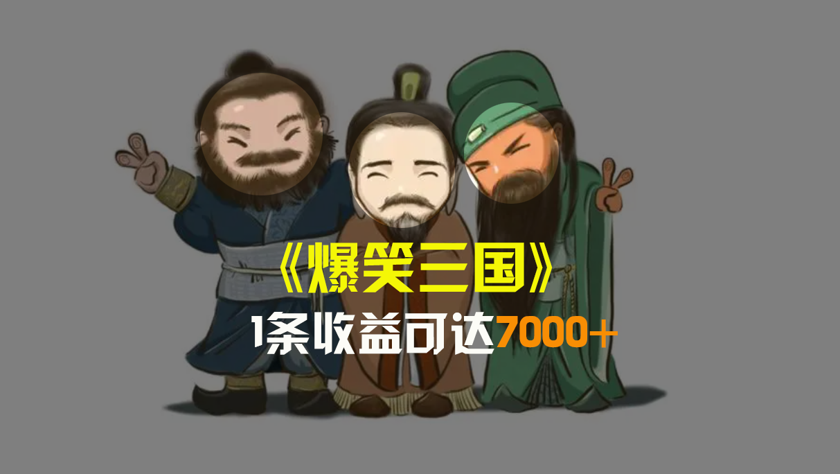 爆笑三国,条条爆款,5分钟1条原创视频,一条收益7000+,一键分发多平…-搞钱花