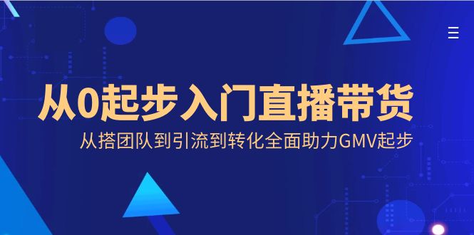 从0起步入门直播带货,从搭团队到引流到转化全面助力GMV起步-搞钱花