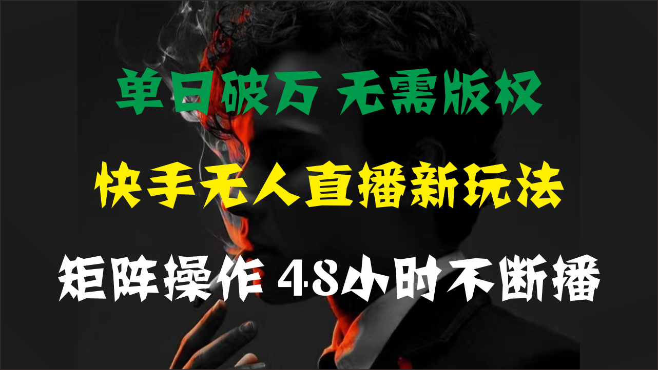 单日破万,快手无人直播新玩法,无需版权,支持矩阵操作,48小时不断播-搞钱花
