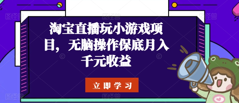 淘宝直播玩小游戏项目，无脑操作保底月入千元收益-搞钱花