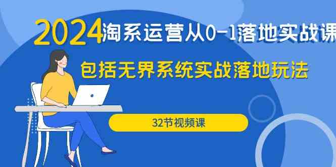 （9919期）2024·淘系运营从0-1落地实战课：包括无界系统实战落地玩法（32节）-搞钱花