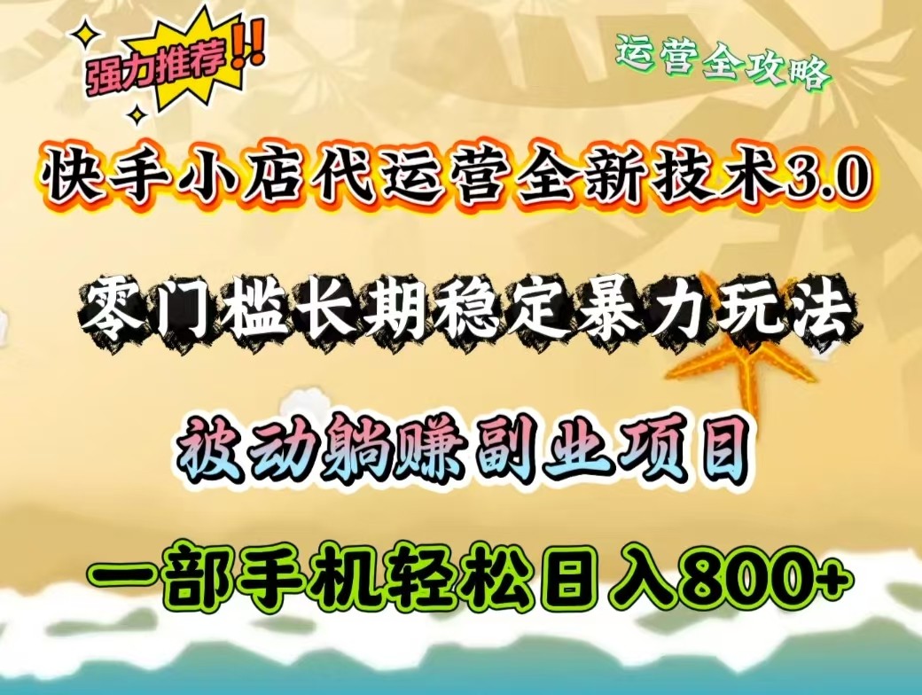 快手小店代运营全新技术3.0，零门槛长期稳定暴力玩法，被动躺赚一部手机轻松日入800+-搞钱花
