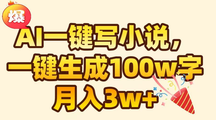 AI一键生成原创小说，可一键生成100W字，月入3W+-搞钱花