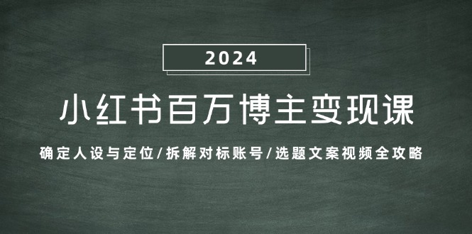 小红书百万博主变现课：确定人设与定位/拆解对标账号/选题文案视频全攻略-搞钱花