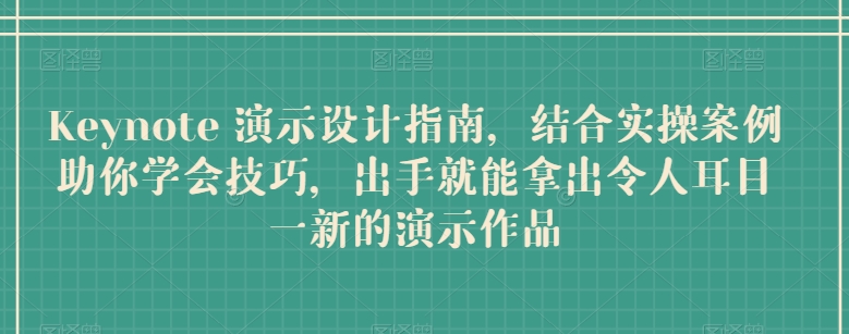 Keynote 演示设计指南，结合实操案例助你学会技巧，出手就能拿出令人耳目一新的演示作品-搞钱花