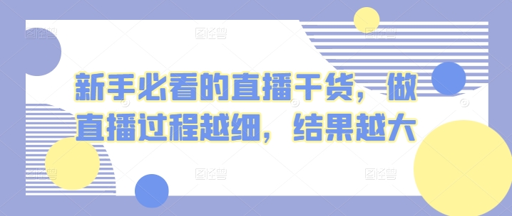 新手必看的直播干货，做直播过程越细，结果越大-搞钱花