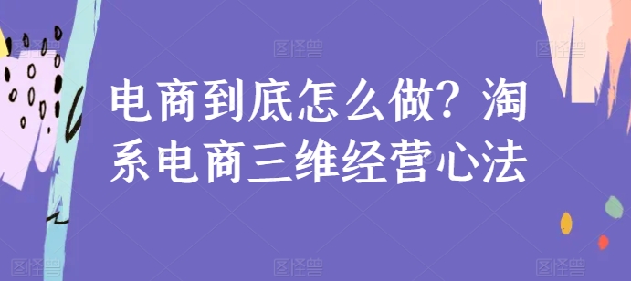电商到底怎么做？淘系电商三维经营心法-搞钱花