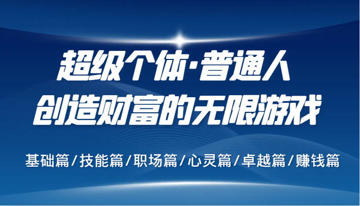 超级个体·普通人创造财富的无限游戏，基础篇/技能篇/职场篇/心灵篇/卓越篇/赚钱篇-搞钱花