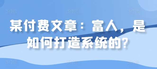 某付费文章：富人，是如何打造系统的?-搞钱花