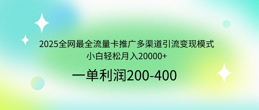 2025全网最全流量卡推广多渠道引流变现模式，小白轻松月入20000+-搞钱花