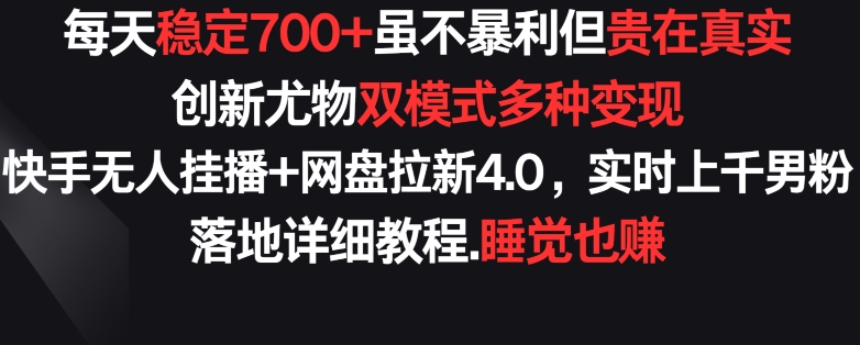 每天稳定700+，收益不高但贵在真实，创新尤物双模式多渠种变现，快手无人挂播+网盘拉新4.0-搞钱花