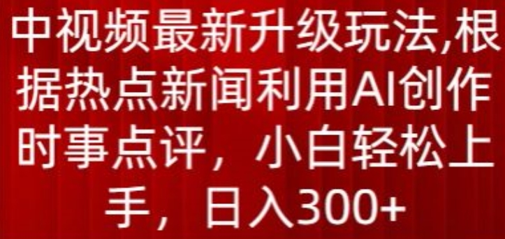 中视频最新升级玩法,根据热点新闻利用AI创作时事点评,日入300+-搞钱花