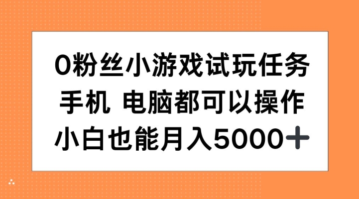 0粉丝小游戏试玩任务,手机电脑都可以操作,小白也能月入5000+【揭秘】