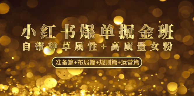 小红书爆单掘金班：自带种草属性+高质量女粉 准备篇+布局篇+规则篇+运营篇-搞钱花