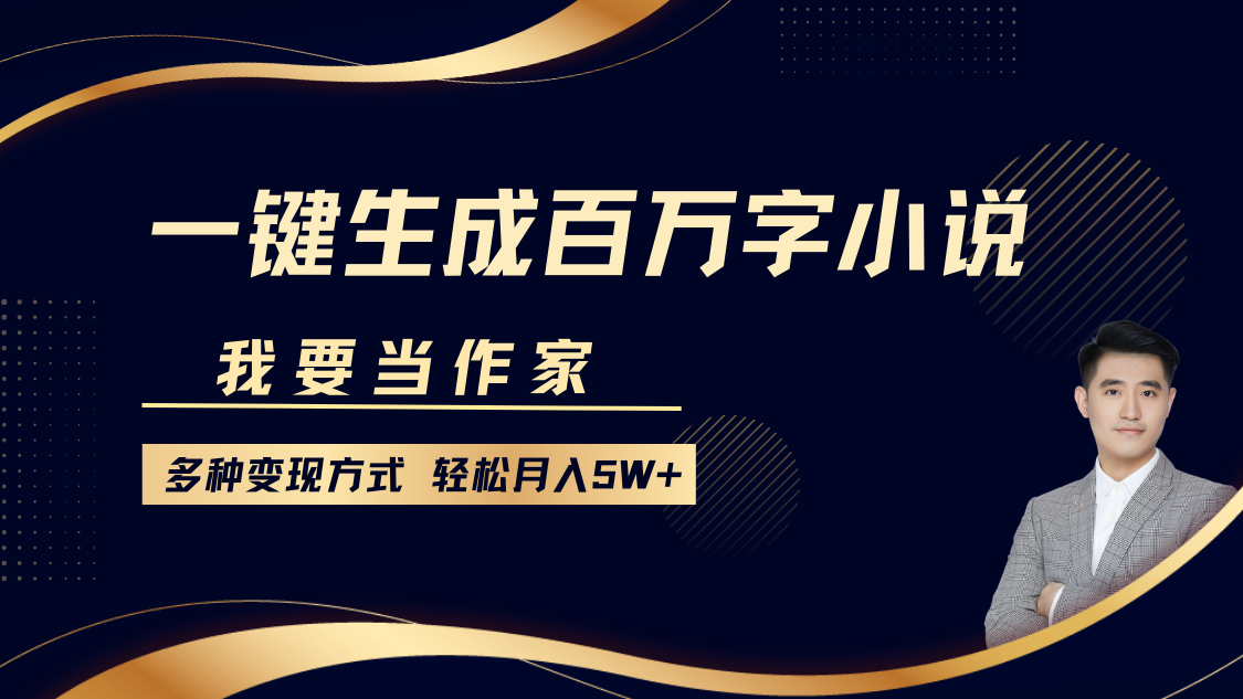 我要当作家，一键生成百万字小说，多种变现方式，轻松月入5W+-搞钱花