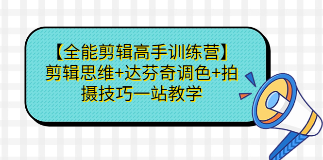 【全能剪辑高手训练营】剪辑思维+达芬奇调色+拍摄技巧一站教学-搞钱花