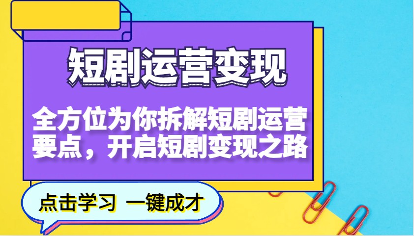 短剧运营变现，全方位为你拆解短剧运营要点，开启短剧变现之路-搞钱花