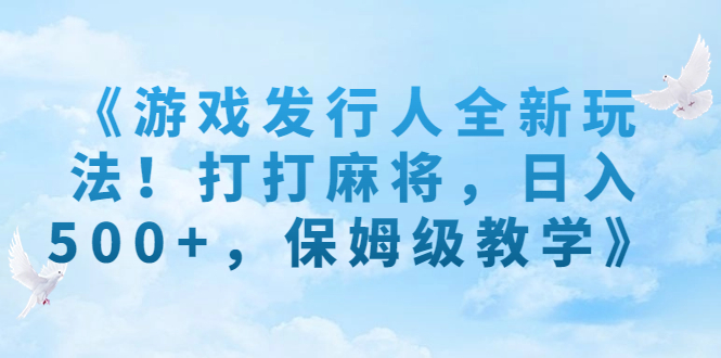 《游戏发行人全新玩法!打打麻将,日入500+,保姆级教学》-搞钱花