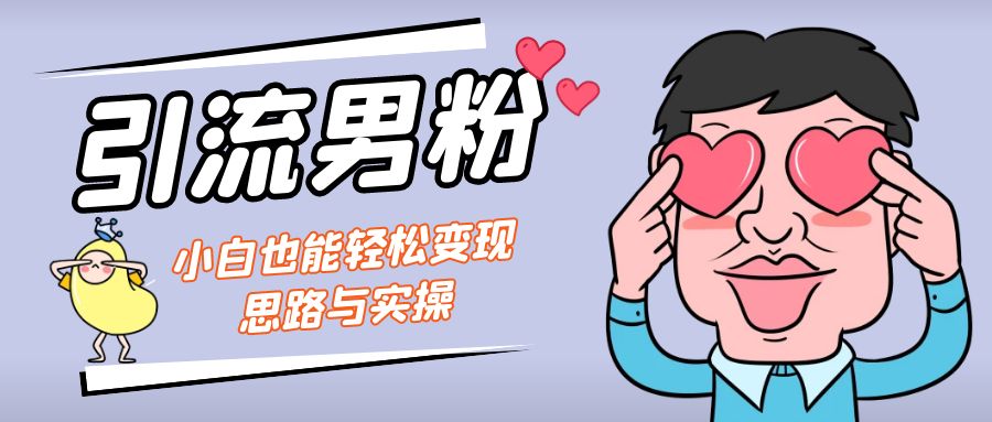 引流男粉+小白也能暴力变现的思路与实操-搞钱花
