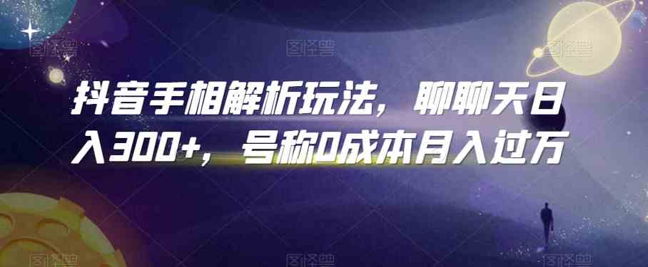 抖音手相解析玩法，聊聊天日入300+，号称0成本月入过万-搞钱花