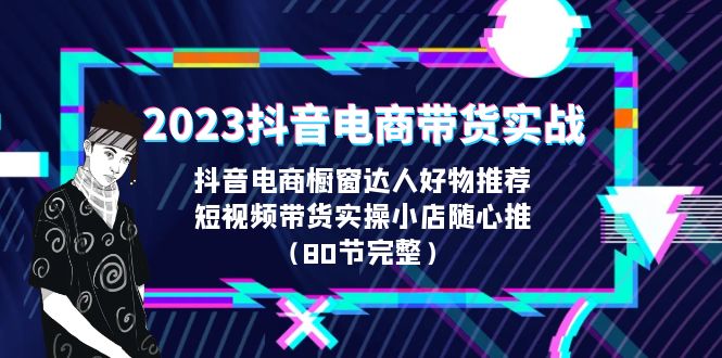 2023抖音电商带货实战，橱窗达人好物推荐，实操小店随心推（80节完整）-搞钱花