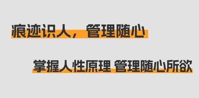 痕迹识人，管理随心：掌握人性原理 管理随心所欲（31节课）-搞钱花