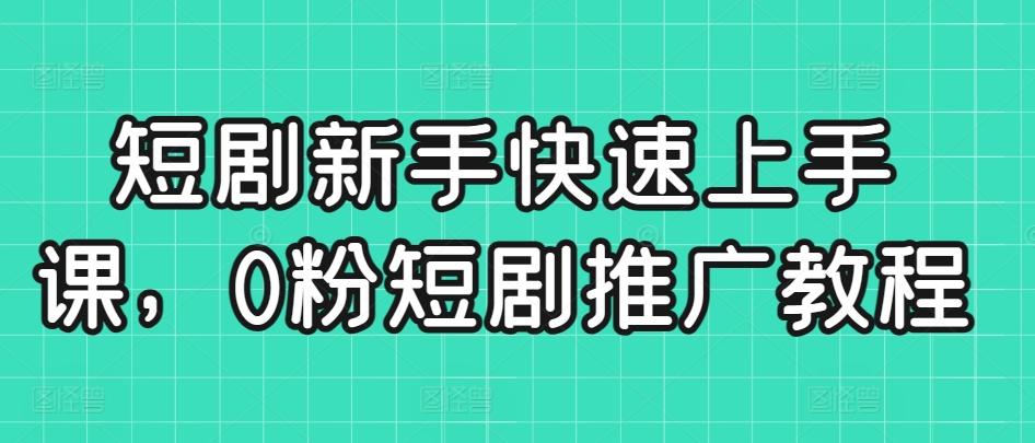 短剧新手快速上手课，0粉短剧推广教程-搞钱花