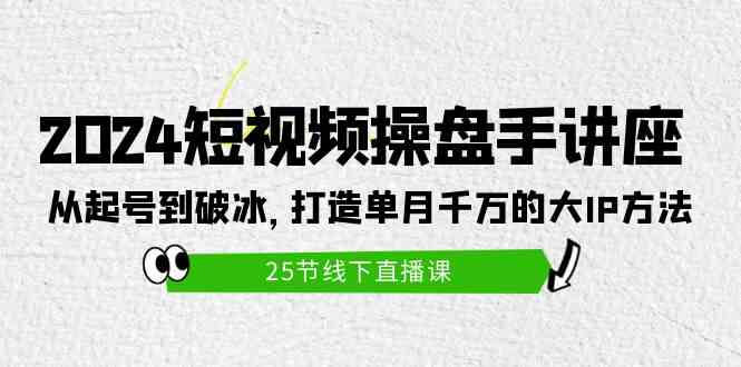 （9970期）2024短视频操盘手讲座：从起号到破冰，打造单月千万的大IP方法（25节）-搞钱花