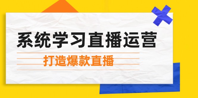 系统学习直播运营:掌握起号方法、主播能力、小店随心推,打造爆款直播-搞钱花