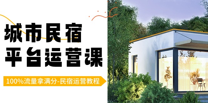 城市民宿-平台运营课，100%流量拿满分-民宿运营教程（18节课）-搞钱花