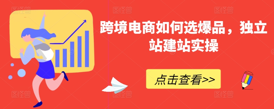跨境电商如何选爆品，独立站建站实操-搞钱花