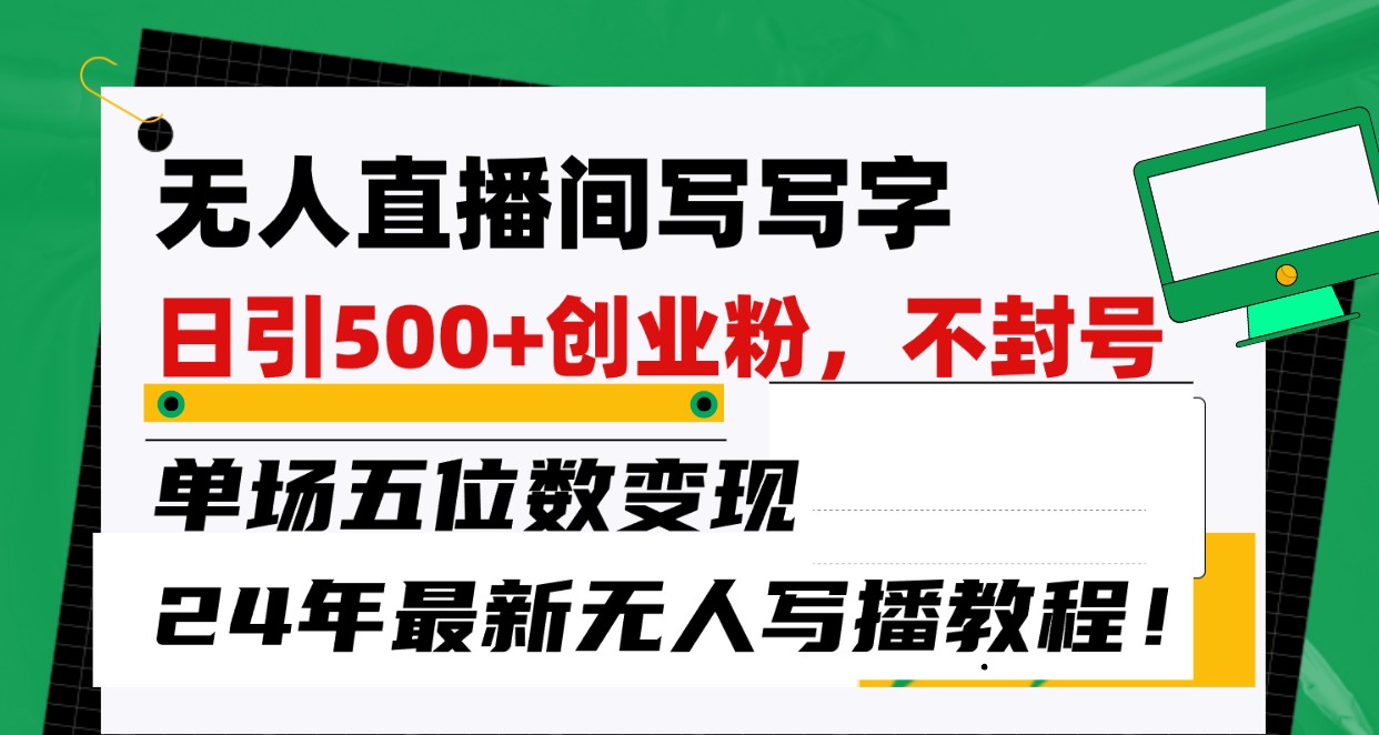 无人直播间写字日引500+创业粉,单场五位数变现,24年最新无人写播不封号教程!-搞钱花