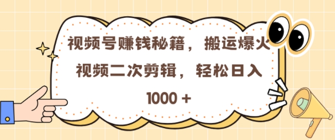 视频号 0门槛，搬运爆火视频进行二次剪辑，轻松实现日入几张【揭秘】-搞钱花