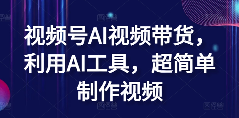 视频号AI视频带货,利用AI工具,超简单制作视频-搞钱花