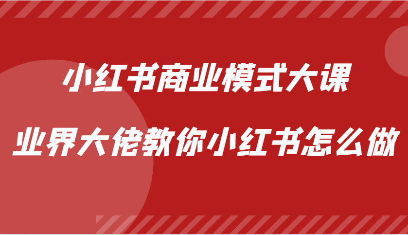 小红书商业模式大课，业界大佬教你小红书怎么做【视频课】-搞钱花