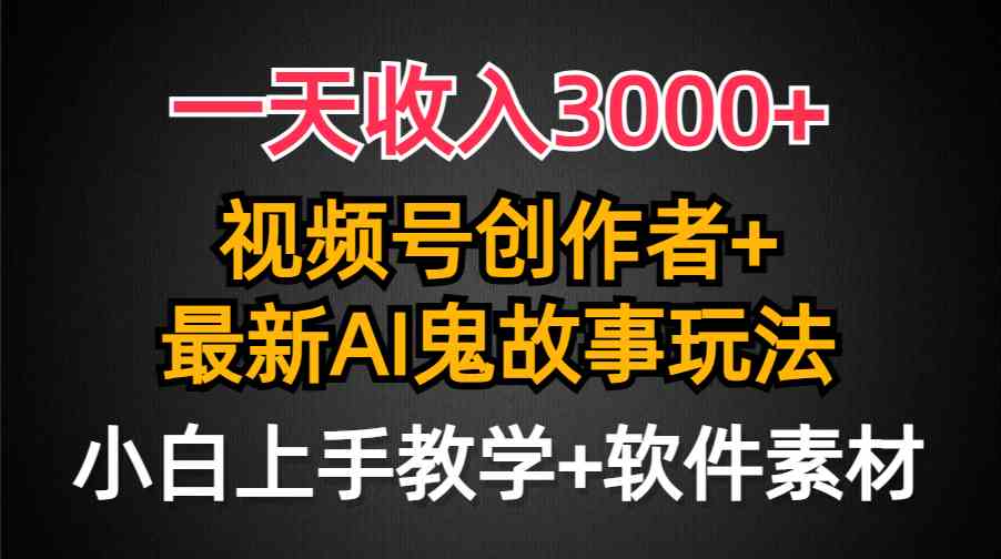 （9445期）一天收入3000+，视频号创作者AI创作鬼故事玩法，条条爆流量，小白也能轻…-搞钱花
