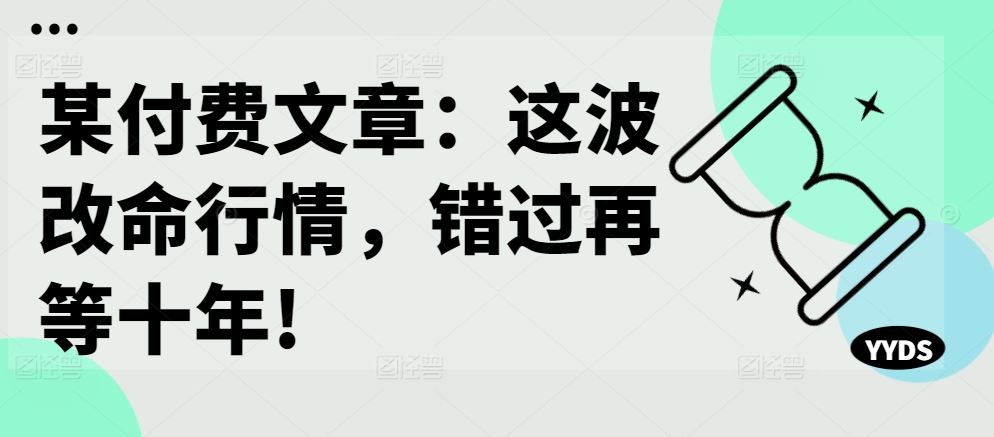 某付费文章：这波改命行情，错过再等十年!-搞钱花