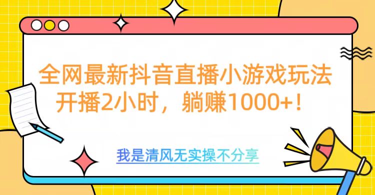 全网最新抖音直播小游戏玩法,开播2小时,躺赚1000+-搞钱花