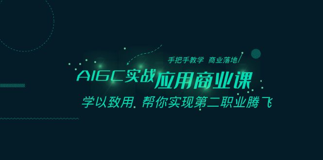 AIGC-实战应用商业课:手把手教学 商业落地 学以致用 帮你实现第二职业腾飞-搞钱花