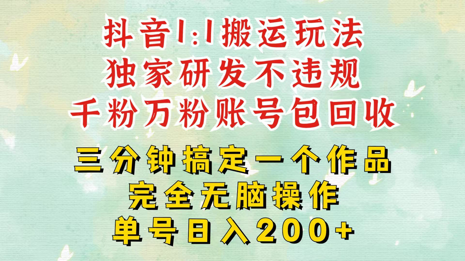 抖音1：1搬运独创顶级玩法！三分钟一条作品！单号每天稳定200+收益，千粉万粉包回收-搞钱花