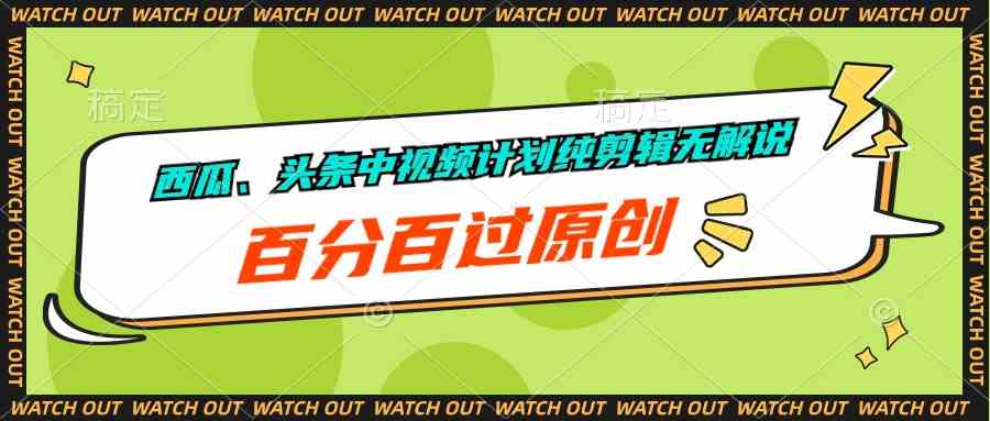 (10180期)西瓜、头条中视频计划纯剪辑无解说,百分百过原创-搞钱花