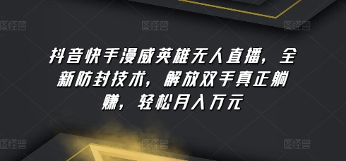 抖音快手漫威英雄无人直播,全新防封技术,解放双手真正躺赚,轻松月入万元-搞钱花
