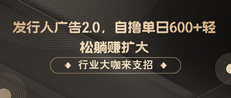 发行人广告2.0，自撸单日600+轻松躺赚扩大-搞钱花