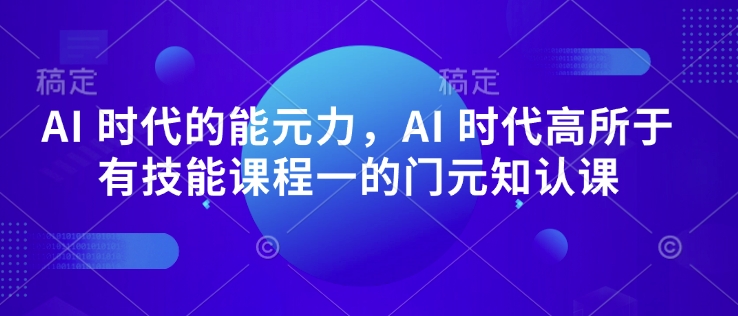 AI 时代的‮能元‬力，AI 时代高‮所于‬有技能课程‮一的‬门元‮知认‬课-搞钱花